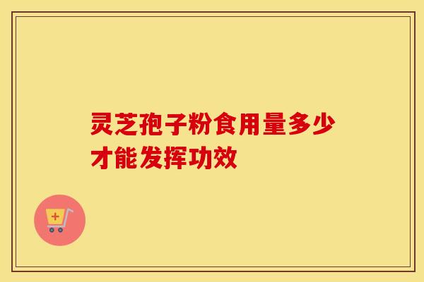 灵芝孢子粉食用量多少才能发挥功效 灵芝孢子粉食用量多少才能发挥功效
