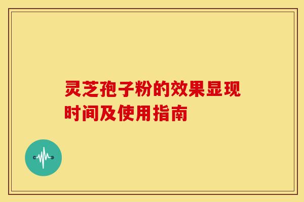 灵芝孢子粉的效果显现时间及使用指南