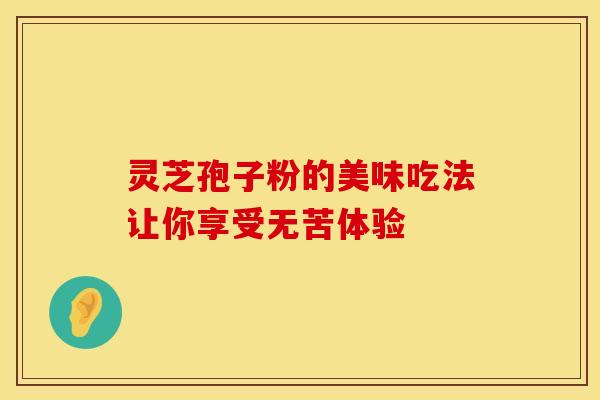 灵芝孢子粉的美味吃法让你享受无苦体验