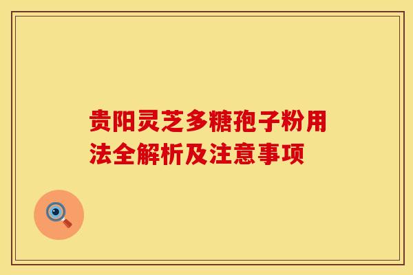 贵阳灵芝多糖孢子粉用法全解析及注意事项