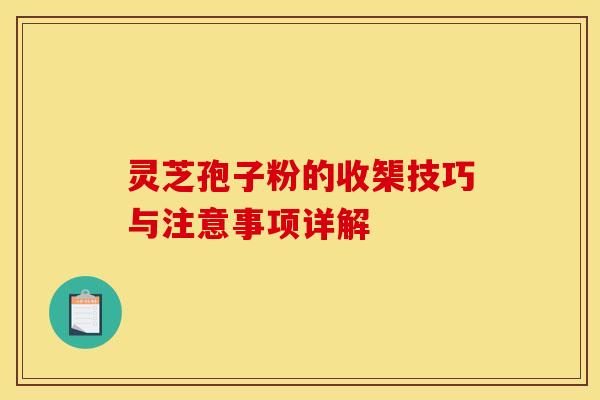 灵芝孢子粉的收榘技巧与注意事项详解