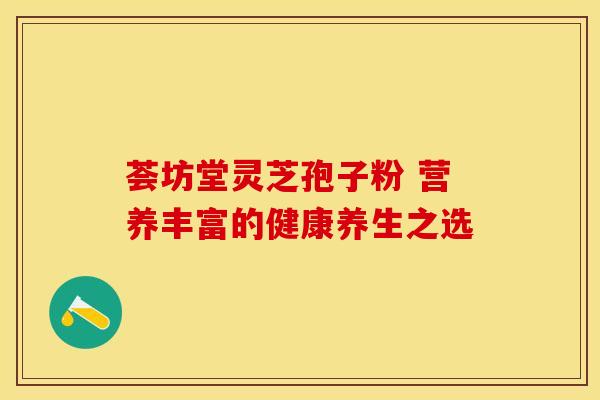 荟坊堂灵芝孢子粉 营养丰富的健康养生之选