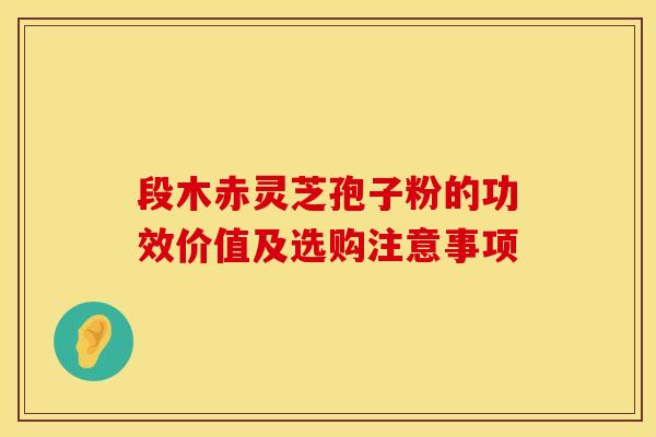 段木赤灵芝孢子粉的功效价值及选购注意事项