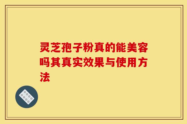 灵芝孢子粉真的能美容吗其真实效果与使用方法