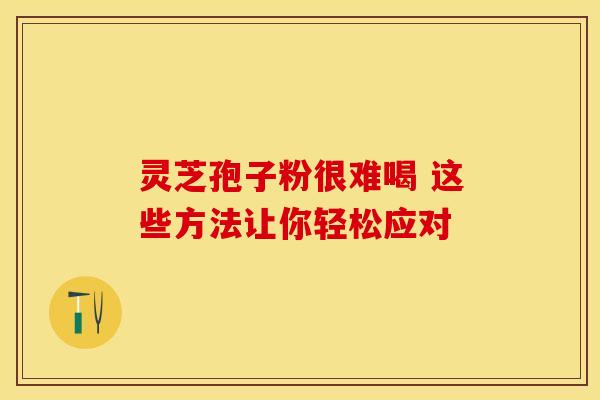 灵芝孢子粉很难喝 这些方法让你轻松应对