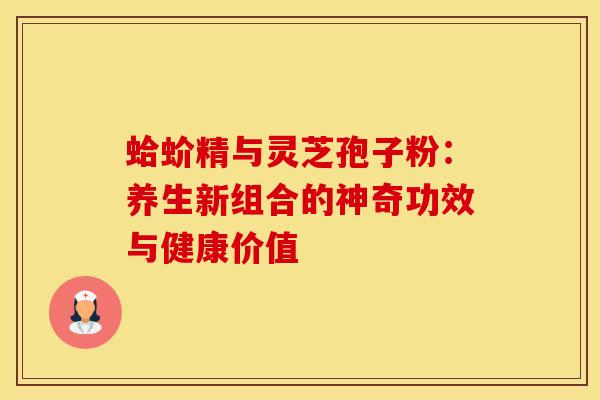 蛤蚧精与灵芝孢子粉：养生新组合的神奇功效与健康价值