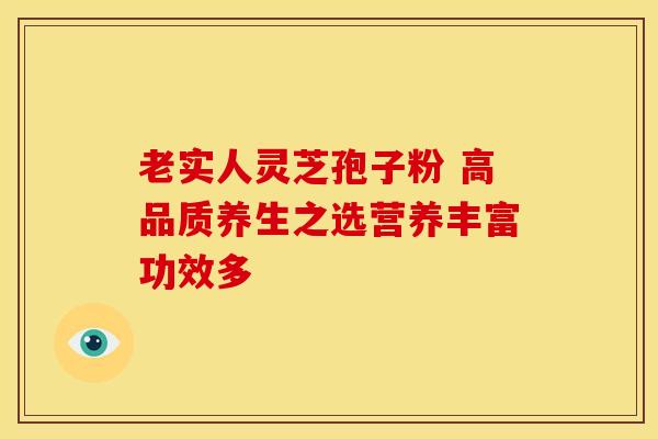 老实人灵芝孢子粉 高品质养生之选营养丰富功效多