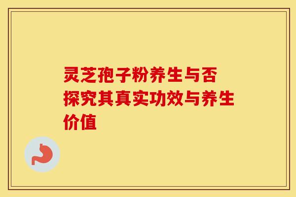 灵芝孢子粉养生与否 探究其真实功效与养生价值 灵芝孢子粉养生与否 探究其真实功效与养生价值