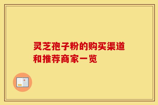 灵芝孢子粉的购买渠道和推荐商家一览