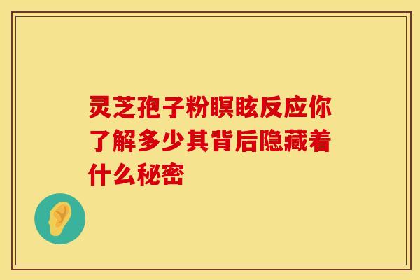 灵芝孢子粉瞑眩反应你了解多少其背后隐藏着什么秘密