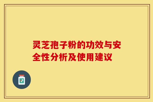 灵芝孢子粉的功效与安全性分析及使用建议