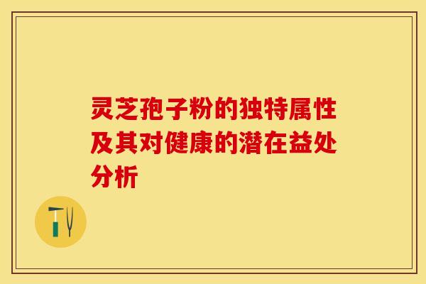 灵芝孢子粉的独特属性及其对健康的潜在益处分析