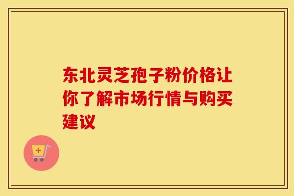 东北灵芝孢子粉价格让你了解市场行情与购买建议