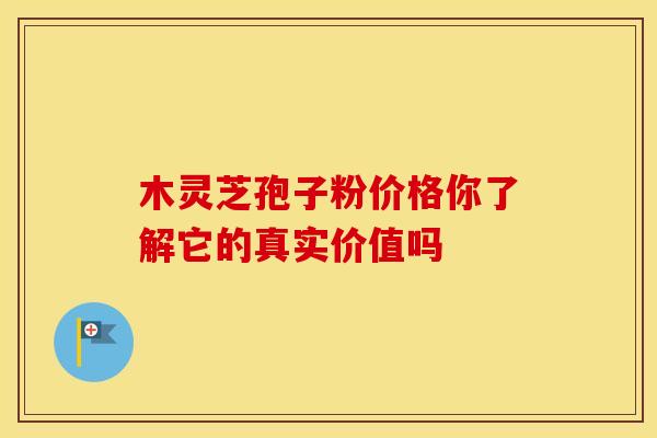 木灵芝孢子粉价格你了解它的真实价值吗