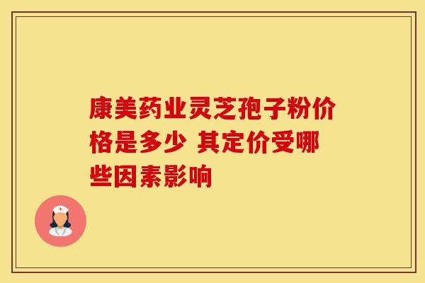 康美药业灵芝孢子粉价格是多少 其定价受哪些因素影响