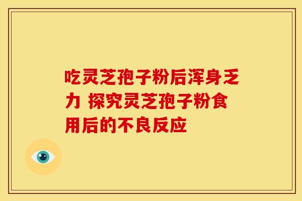 吃灵芝孢子粉后浑身乏力 探究灵芝孢子粉食用后的不良反应 吃灵芝孢子粉后浑身乏力 探究灵芝孢子粉食用后的不良反应