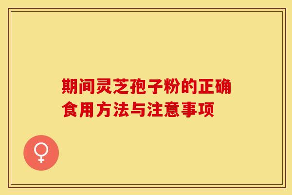 期间灵芝孢子粉的正确食用方法与注意事项