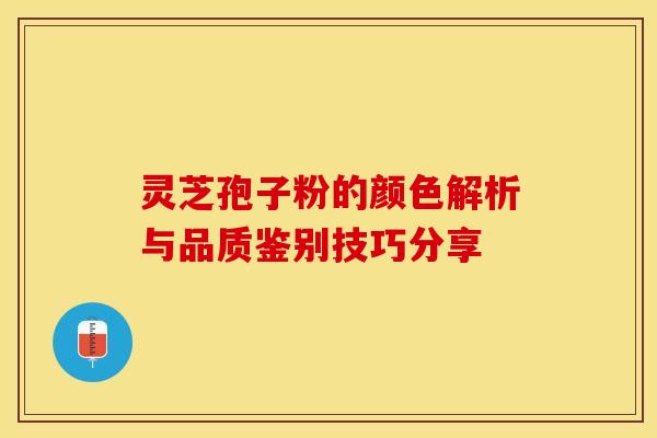 灵芝孢子粉的颜色解析与品质鉴别技巧分享 灵芝孢子粉的颜色解析与品质鉴别技巧分享