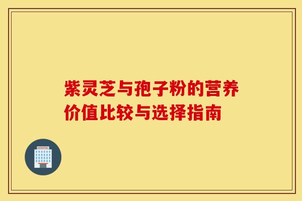 紫灵芝与孢子粉的营养价值比较与选择指南 紫灵芝与孢子粉的营养价值比较与选择指南