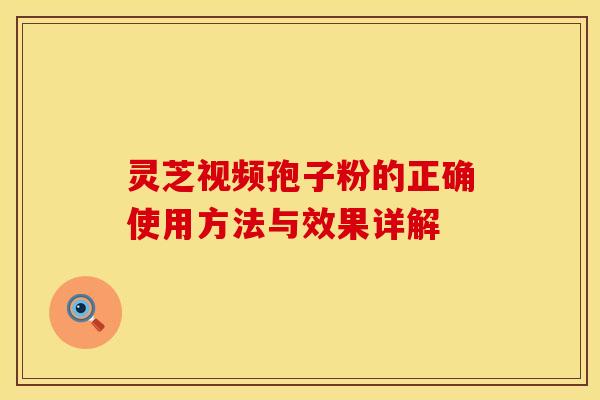 灵芝视频孢子粉的正确使用方法与效果详解