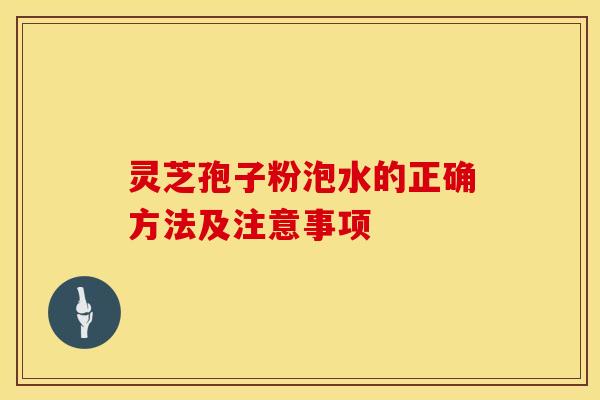 灵芝孢子粉泡水的正确方法及注意事项 灵芝孢子粉泡水的正确方法及注意事项