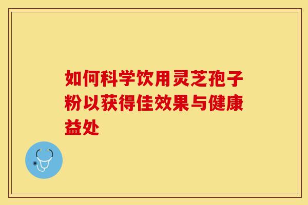 如何科学饮用灵芝孢子粉以获得佳效果与健康益处 如何科学饮用灵芝孢子粉以获得佳效果与健康益处