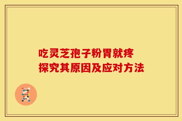 吃灵芝孢子粉胃就疼 探究其原因及应对方法