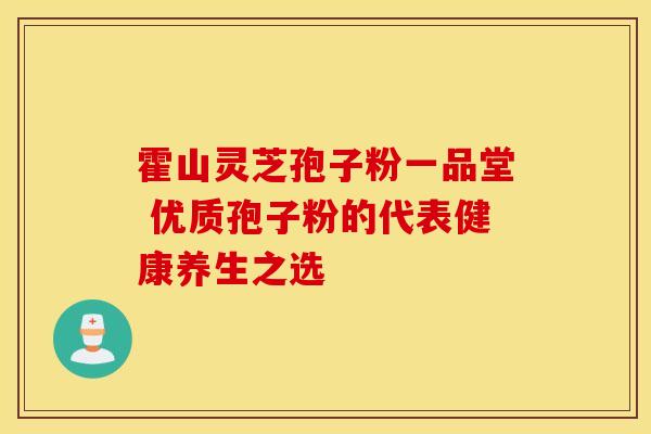 霍山灵芝孢子粉一品堂 优质孢子粉的代表健康养生之选