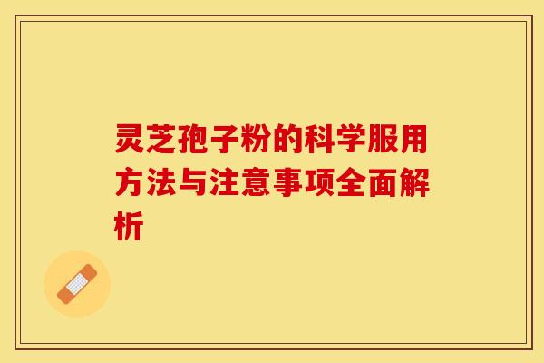 灵芝孢子粉的科学服用方法与注意事项全面解析 灵芝孢子粉的科学服用方法与注意事项全面解析