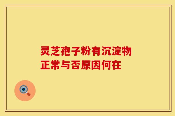灵芝孢子粉有沉淀物 正常与否原因何在