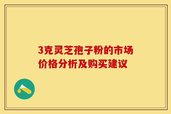 3克灵芝孢子粉的市场价格分析及购买建议