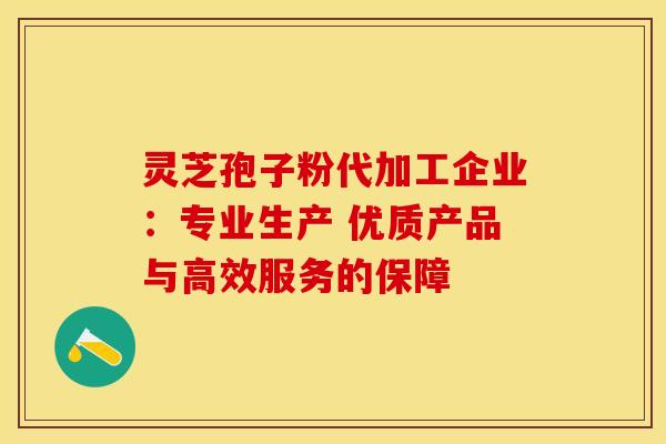 灵芝孢子粉代加工企业:专业生产 优质产品与高效服务的保障 灵芝孢子粉代加工企业:专业生产 优质产品与高效服务的保障