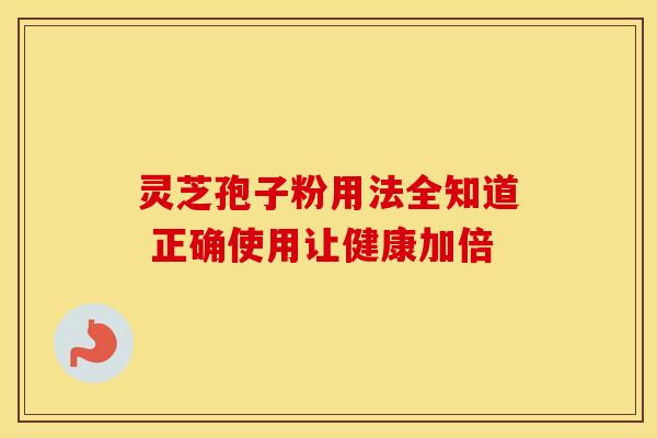 灵芝孢子粉用法全知道 正确使用让健康加倍