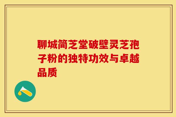 聊城简芝堂破壁灵芝孢子粉的独特功效与卓越品质 聊城简芝堂破壁灵芝孢子粉的独特功效与卓越品质