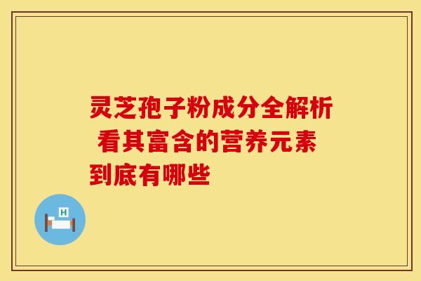 灵芝孢子粉成分全解析 看其富含的营养元素到底有哪些