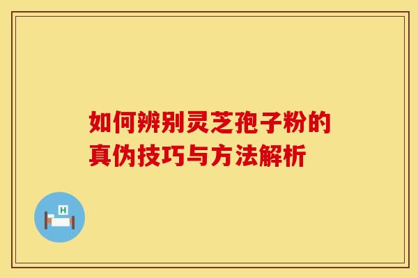 如何辨别灵芝孢子粉的真伪技巧与方法解析 如何辨别灵芝孢子粉的真伪技巧与方法解析