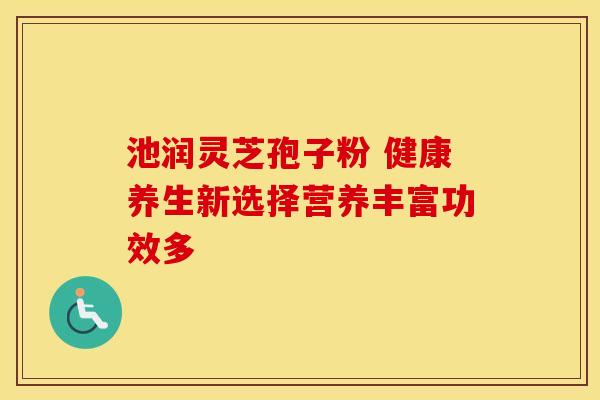 池润灵芝孢子粉 健康养生新选择营养丰富功效多