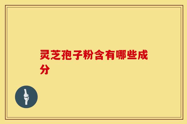 灵芝孢子粉含有哪些成分