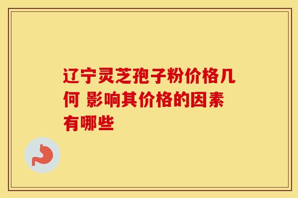 辽宁灵芝孢子粉价格几何 影响其价格的因素有哪些