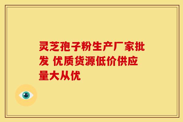 灵芝孢子粉生产厂家批发 优质货源低价供应量大从优