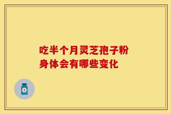 吃半个月灵芝孢子粉 身体会有哪些变化