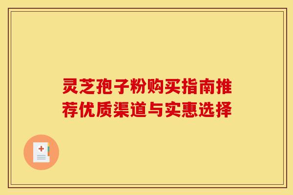 灵芝孢子粉购买指南推荐优质渠道与实惠选择