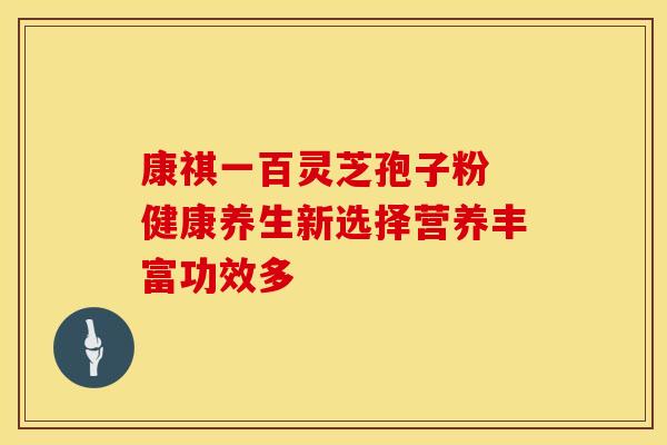 康祺一百灵芝孢子粉 健康养生新选择营养丰富功效多