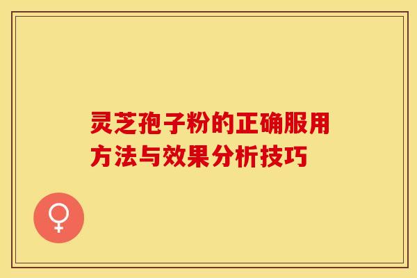 灵芝孢子粉的正确服用方法与效果分析技巧