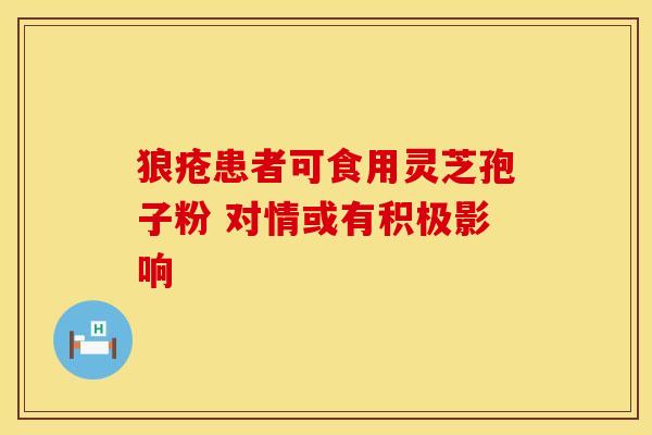 狼疮患者可食用灵芝孢子粉 对情或有积极影响