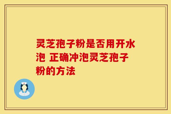 灵芝孢子粉是否用开水泡 正确冲泡灵芝孢子粉的方法