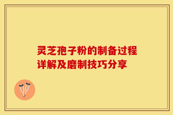 灵芝孢子粉的制备过程详解及磨制技巧分享