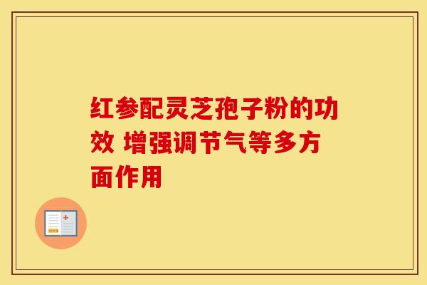 红参配灵芝孢子粉的功效 增强调节气等多方面作用