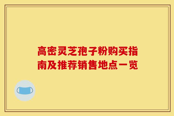 高密灵芝孢子粉购买指南及推荐销售地点一览