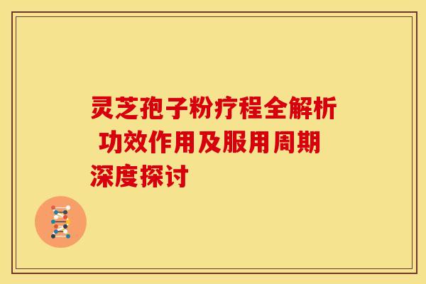 灵芝孢子粉疗程全解析 功效作用及服用周期深度探讨